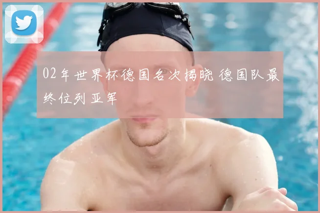 02年世界杯德国名次揭晓 德国队最终位列亚军