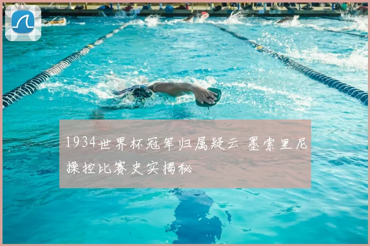 1934世界杯冠军归属疑云 墨索里尼操控比赛史实揭秘