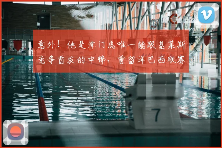 意外！他是津门虎唯一能跟基莱斯竞争首发的中锋，曾留洋巴西联赛